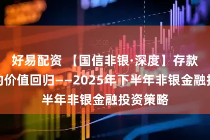 好易配资 【国信非银·深度】存款搬家下的价值回归——2025年下半年非银金融投资策略