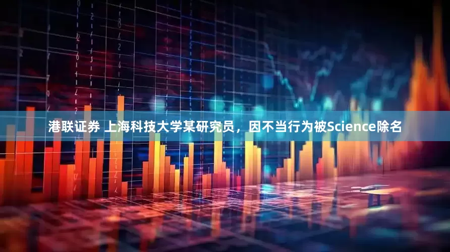 港联证券 上海科技大学某研究员，因不当行为被Science除名