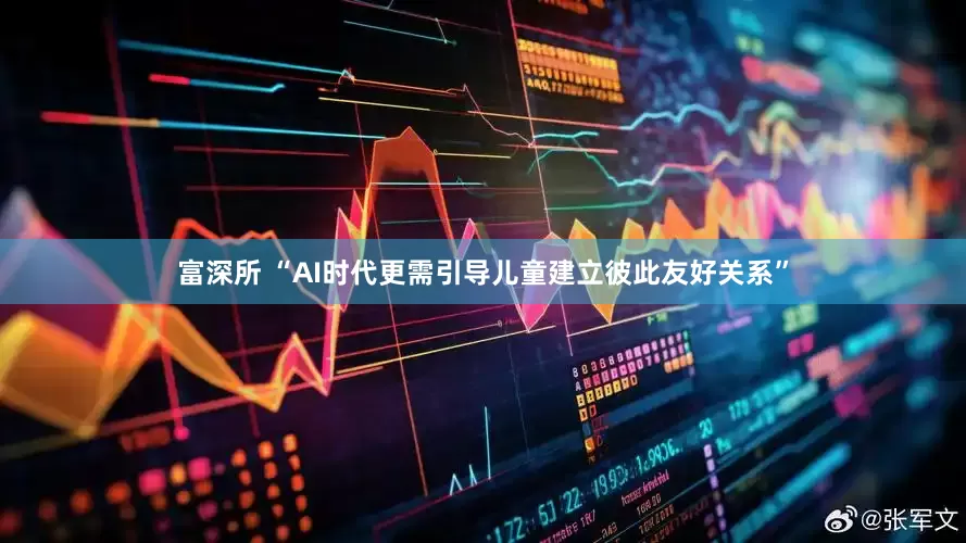 富深所 “AI时代更需引导儿童建立彼此友好关系”