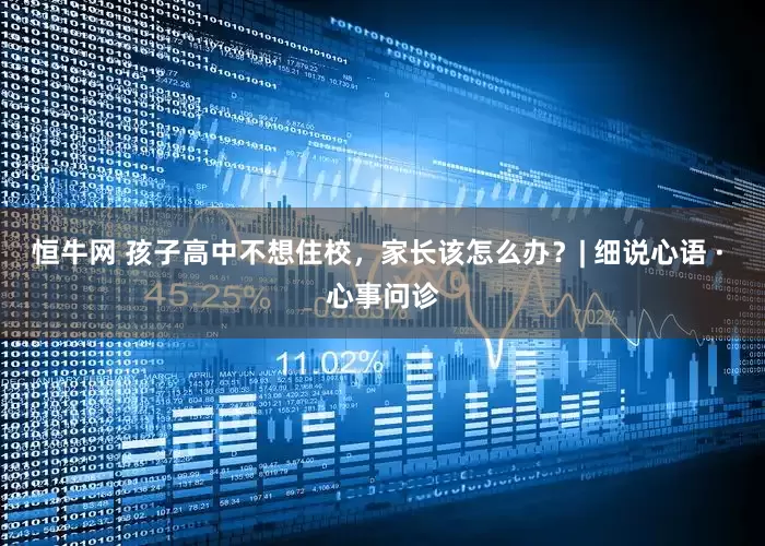 恒牛网 孩子高中不想住校，家长该怎么办？| 细说心语 · 心事问诊
