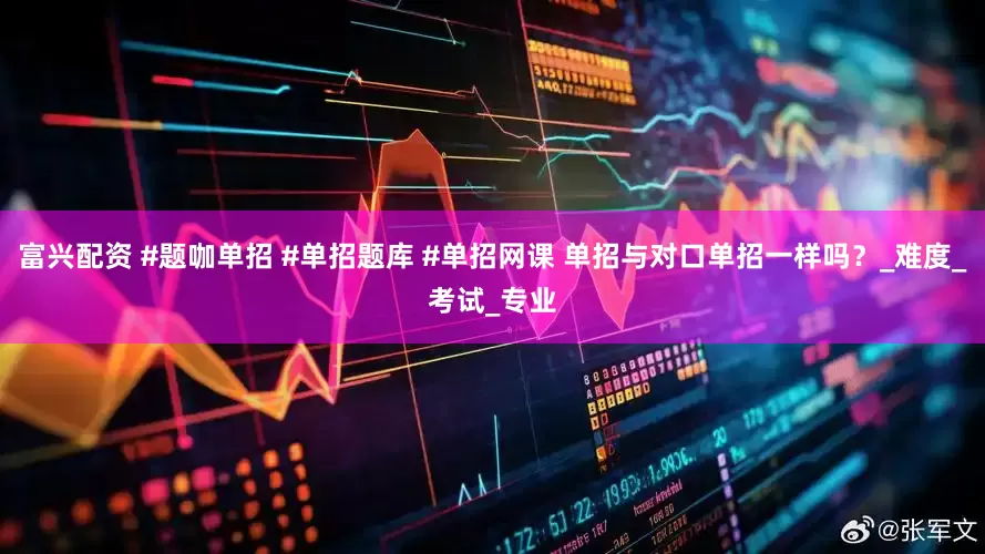 富兴配资 #题咖单招 #单招题库 #单招网课 单招与对口单招一样吗？_难度_考试_专业