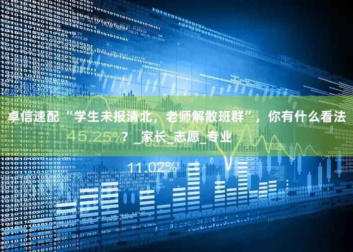 卓信速配 “学生未报清北，老师解散班群”，你有什么看法？_家长_志愿_专业