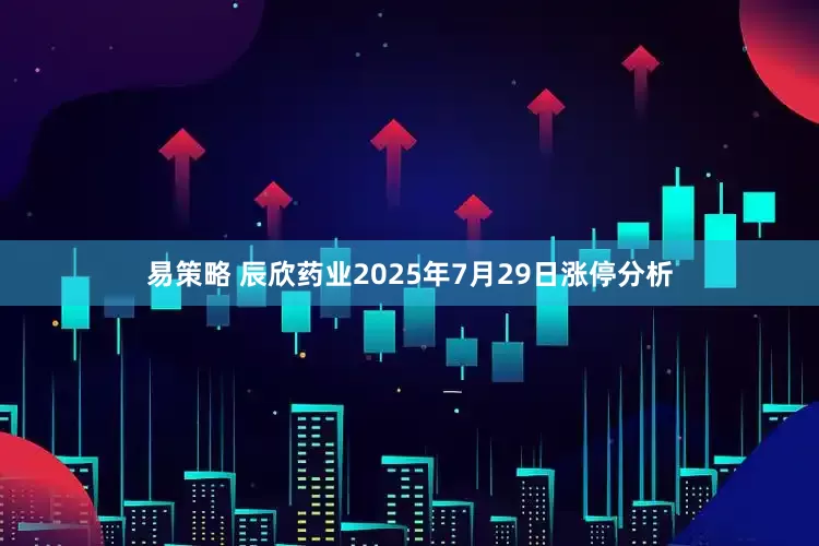 易策略 辰欣药业2025年7月29日涨停分析