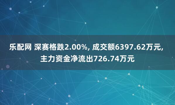 乐配网 深赛格跌2.00%, 成交额6397.62万元, 主力资金净流出726.74万元
