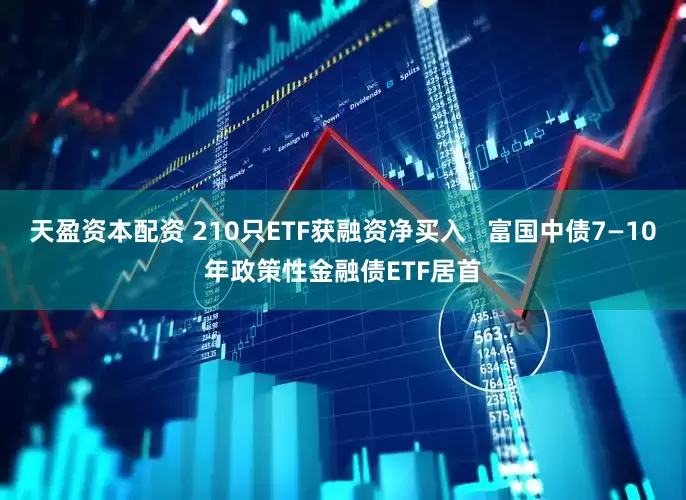 天盈资本配资 210只ETF获融资净买入   富国中债7—10年政策性金融债ETF居首