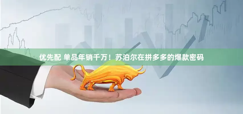 优先配 单品年销千万！苏泊尔在拼多多的爆款密码