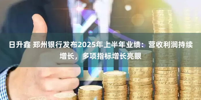 日升鑫 郑州银行发布2025年上半年业绩：营收利润持续增长，多项指标增长亮眼