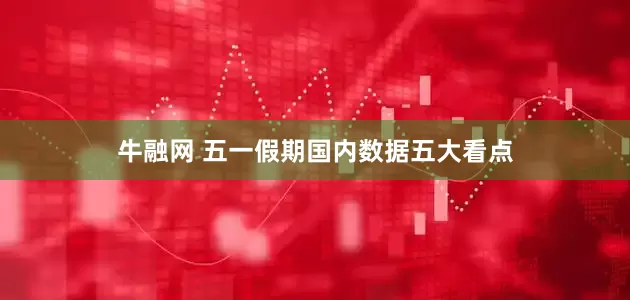 牛融网 五一假期国内数据五大看点
