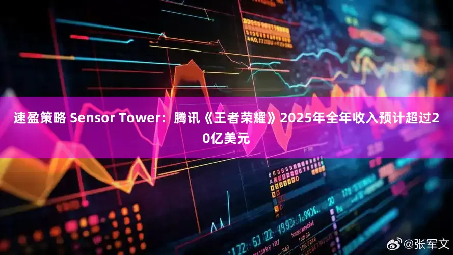 速盈策略 Sensor Tower：腾讯《王者荣耀》2025年全年收入预计超过20亿美元