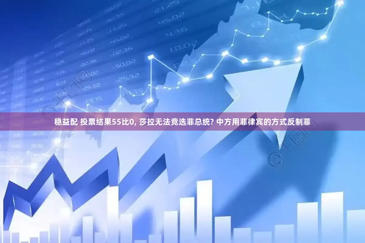 稳益配 投票结果55比0, 莎拉无法竞选菲总统? 中方用菲律宾的方式反制菲